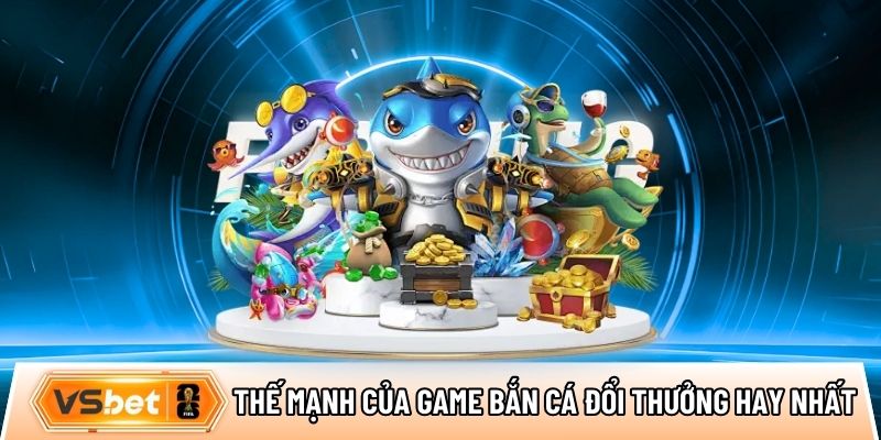 Thế mạnh nổi bật của game bắn cá đổi thưởng hay nhất tại Vsbet